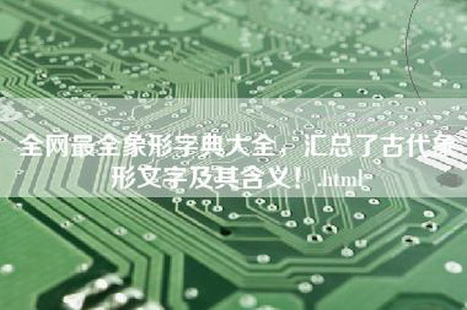 全网最全象形字典大全，汇总了古代象形文字及其含义！.html