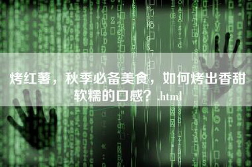 烤红薯，秋季必备美食，如何烤出香甜软糯的口感？.html