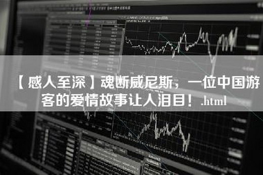 【感人至深】魂断威尼斯，一位中国游客的爱情故事让人泪目！.html