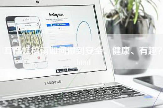 互撸娃指南如何做到安全、健康、有趣？.html