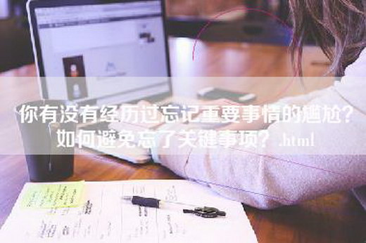 你有没有经历过忘记重要事情的尴尬？如何避免忘了关键事项？.html