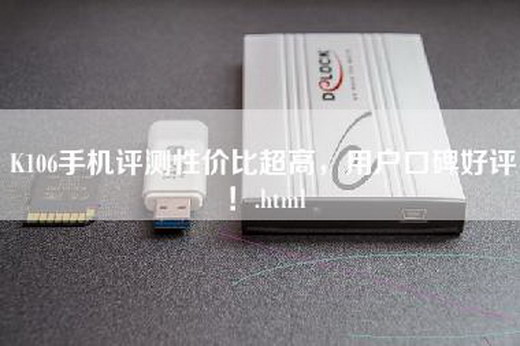 K106手机评测性价比超高，用户口碑好评！.html