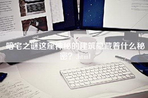 暗宅之谜这座神秘的建筑隐藏着什么秘密？.html