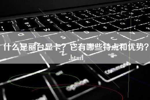 什么是丽台显卡？它有哪些特点和优势？.html