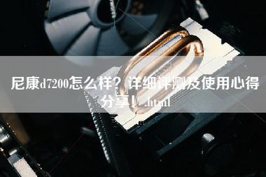 尼康d7200怎么样？详细评测及使用心得分享！.html