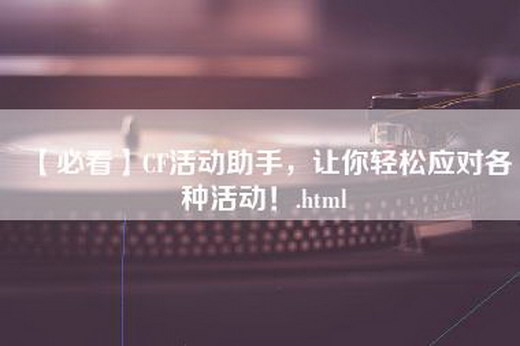 【必看】CF活动助手，让你轻松应对各种活动！.html