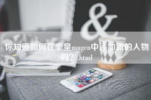 你知道如何在拳皇mugen中添加新的人物吗？.html