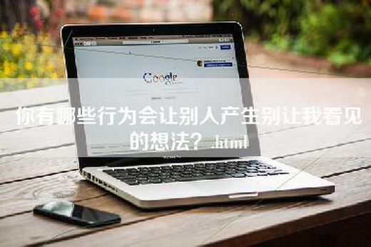 你有哪些行为会让别人产生别让我看见的想法？.html