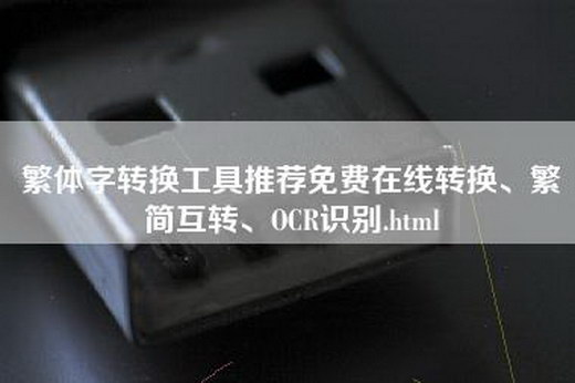 繁体字转换工具推荐免费在线转换、繁简互转、OCR识别.html