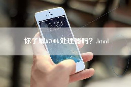 你了解6700k处理器吗？.html