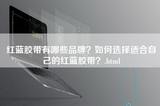 红蓝胶带有哪些品牌？如何选择适合自己的红蓝胶带？.html