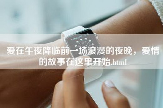 爱在午夜降临前一场浪漫的夜晚，爱情的故事在这里开始.html