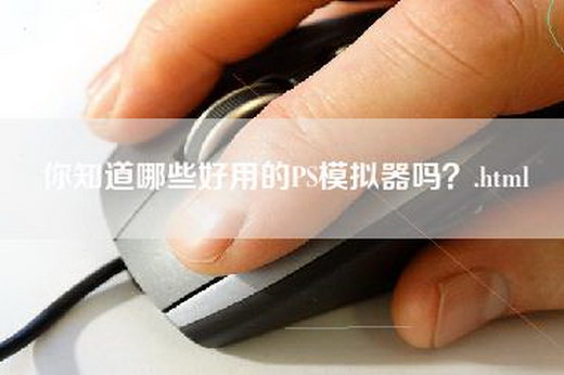 你知道哪些好用的PS模拟器吗？.html