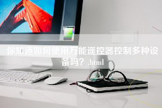 你知道如何使用万能遥控器控制多种设备吗？.html