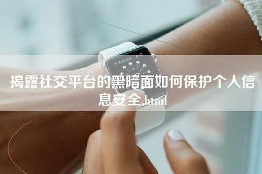 揭露社交平台的黑暗面如何保护个人信息安全.html