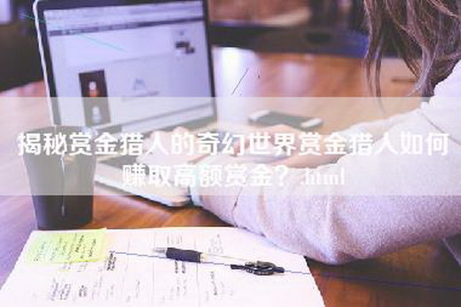 揭秘赏金猎人的奇幻世界赏金猎人如何赚取高额赏金？.html