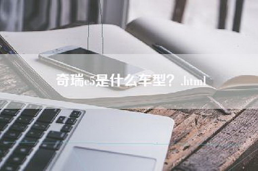 奇瑞e5是什么车型？.html