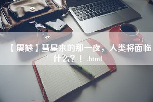 【震撼】彗星来的那一夜，人类将面临什么？！.html