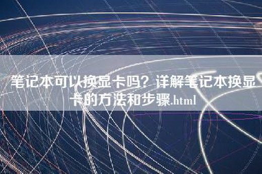 笔记本可以换显卡吗？详解笔记本换显卡的方法和步骤.html