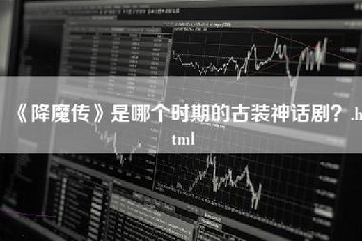 《降魔传》是哪个时期的古装神话剧？.html