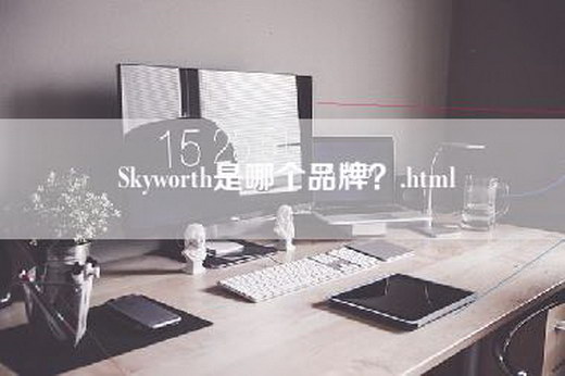 Skyworth是哪个品牌？.html