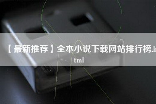 【最新推荐】全本小说下载网站排行榜.html