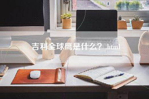 吉利全球鹰是什么？.html