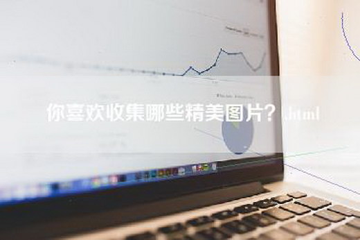 你喜欢收集哪些精美图片？.html