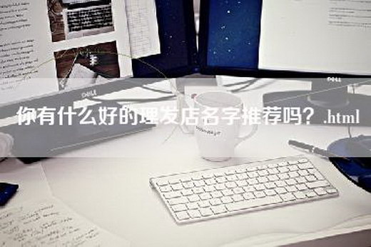 你有什么好的理发店名字推荐吗？.html