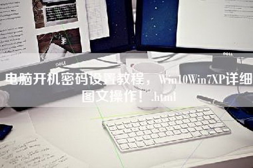 电脑开机密码设置教程，Win10Win7XP详细图文操作！.html