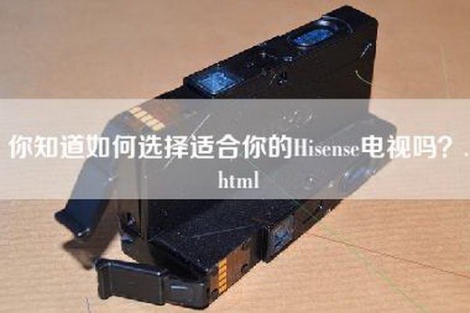 你知道如何选择适合你的Hisense电视吗？.html