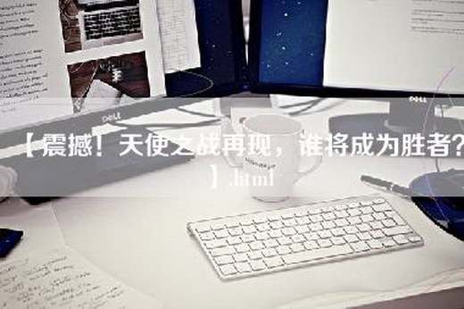 【震撼！天使之战再现，谁将成为胜者？】.html