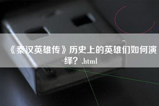 《秦汉英雄传》历史上的英雄们如何演绎？.html