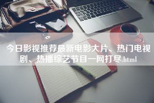 今日影视推荐最新电影大片、热门电视剧、热播综艺节目一网打尽.html