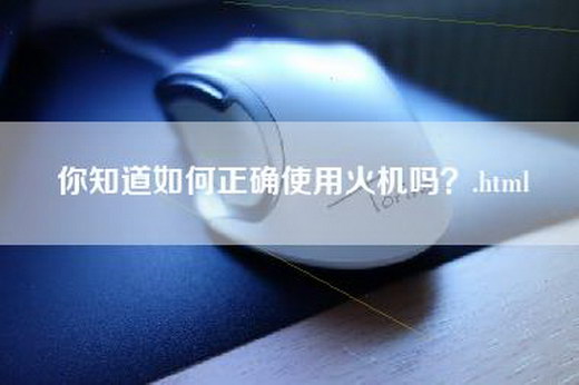 你知道如何正确使用火机吗？.html