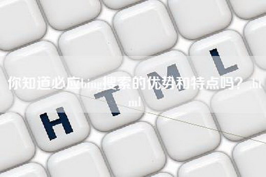 你知道必应bing搜索的优势和特点吗？.html