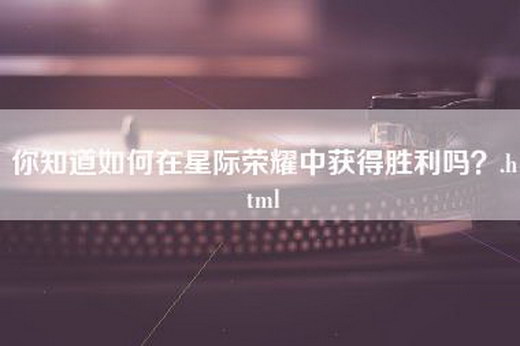 你知道如何在星际荣耀中获得胜利吗？.html