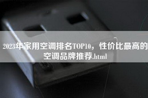 2023年家用空调排名TOP10，性价比最高的空调品牌推荐.html