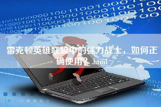 雷克顿英雄联盟中的强力战士，如何正确使用？.html