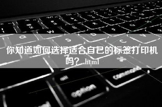 你知道如何选择适合自己的标签打印机吗？.html