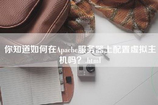 你知道如何在Apache服务器上配置虚拟主机吗？.html