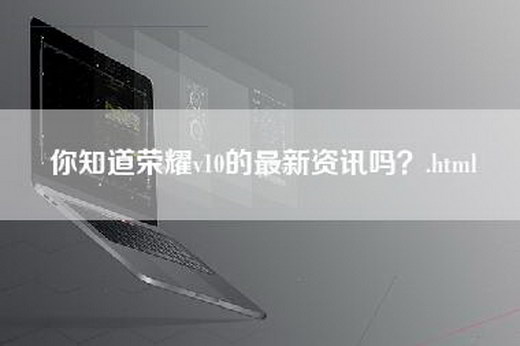 你知道荣耀v10的最新资讯吗？.html