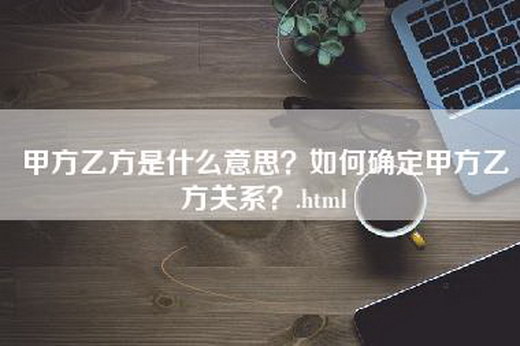 甲方乙方是什么意思？如何确定甲方乙方关系？.html