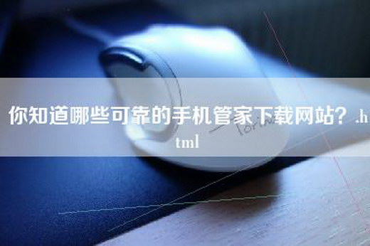 你知道哪些可靠的手机管家下载网站？.html