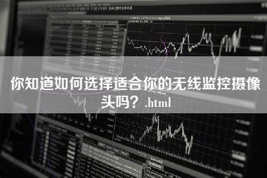 你知道如何选择适合你的无线监控摄像头吗？.html