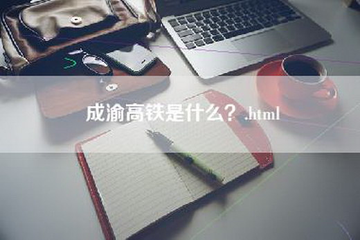 成渝高铁是什么？.html