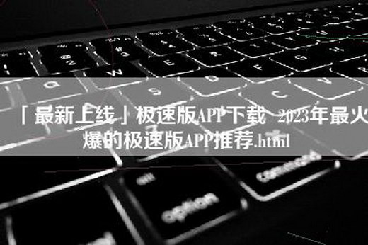 「最新上线」极速版APP下载  2023年最火爆的极速版APP推荐.html