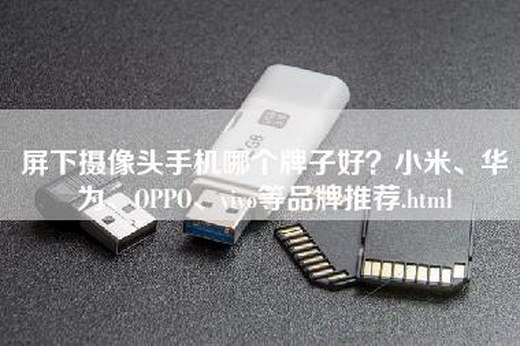 屏下摄像头手机哪个牌子好？小米、华为、OPPO、vivo等品牌推荐.html