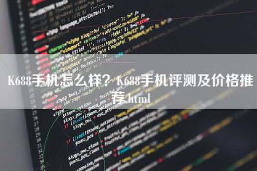 K688手机怎么样？K688手机评测及价格推荐.html