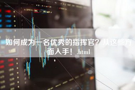 如何成为一名优秀的指挥官？从这些方面入手！.html